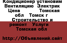 Кондиционер установим. Вентиляцию. Электрик. › Цена ­ 1 000 - Томская обл., Томск г. Строительство и ремонт » Услуги   . Томская обл.